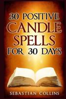 30 Positive Candle Spells for 30 Days: Blessing, Curse Breaking, Spell Reversing, Healing, Negativity Release, Love, Money, Health, Protection, Diet, Confidence, Binding, Energy, Improve Your Body, Mi 1533027900 Book Cover