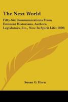 The Next World: Fifty-Six Communications From Eminent Historians, Authors, Legislators, Etc., Now In Spirit Life 0548827842 Book Cover