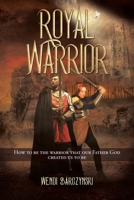 Royal Warrior: How to be the Warrior that our Father God created us to be 1639618309 Book Cover