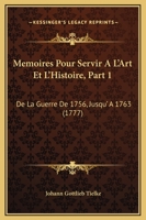 Memoires Pour Servir A L'Art Et L'Histoire, Part 1: De La Guerre De 1756, Jusqu' A 1763 (1777) 1104998769 Book Cover