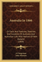 Australia In 1866: Or Facts And Features, Sketches And Incidents Of Australia And Australian Life, With Notices Of New Zealand 1165343738 Book Cover