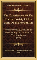 The Constitution Of The General Society Of The Sons Of The Revolution: And The Constitution And By-Laws Society Of The Sons Of The Revolution 1149332263 Book Cover