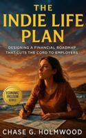 The Indie Life Plan: Designing a Financial Roadmap That Cuts the Cord to Employers: Build Portable Income, Adaptive Systems, and Lasting Freedom through Strategic Independence B0G29GLBTX Book Cover