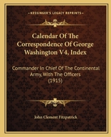 Calendar Of The Correspondence Of George Washington V4, Index: Commander In Chief Of The Continental Army, With The Officers 0548845360 Book Cover