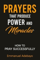 PRAYERS THAT PRODUCE POWER and MIRACLES: How To Pray Well and Receive Desired Answers B0GC5YY8TF Book Cover