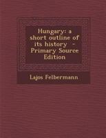 Hungary: A Short Outline of its History B0BQSQ8DY1 Book Cover