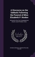 A Discourse on the Sabbath Following the Funeral of Miss Elizabeth P. Hooker: Delivered in the First Congregational Church, South Windsor, Conn. 1355462622 Book Cover