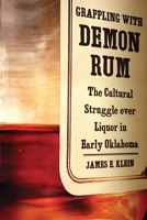 Grappling with Demon Rum: The Cultural Struggle Over Liquor in Early Oklahoma 0806139382 Book Cover