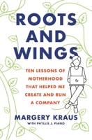 Roots and Wings: Ten Lessons of Motherhood that Helped Me Create and Run a Company 168463024X Book Cover