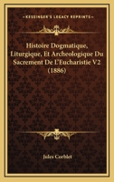 Histoire Dogmatique, Liturgique, Et Archeologique Du Sacrement De L'Eucharistie V2 (1886) 1120519128 Book Cover