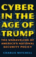 Cyber in the Age of Trump: The Unraveling of America's National Security Policy 1538130688 Book Cover