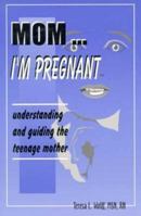 Mom, I'm Pregnant: Understanding & Guiding the Teenage Mother 0945819595 Book Cover