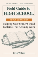 Field Guide to High School - Adult Companion: Helping Your Student Build Systems That Actually Work 197226303X Book Cover