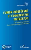 L'Union européenne et l'immigration irrégulière: Les dérives humanitaires d'une politique migratoire sécuritaire (Questionner l'Europe) (French Edition) 2343226962 Book Cover