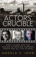 The Actors' Crucible: Port Talbot and the Making of Burton, Hopkins, Sheen and All the Others 1910901687 Book Cover