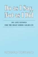 Do as I Say, Not as I Did: 101 Life Lessons For The High School Graduate 1644248786 Book Cover
