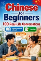 Chinese for Beginners A1: 100 Real-Life Conversations: Everyday Dialogues for Chinese, Greetings, Food, Shopping, Travel, Work, English Translation, Vocabulary and Exercises for Students and Adults B0H6SQF1L8 Book Cover