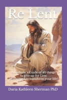 Re Lent: A Catholic’s Guide of 40 things to give up for Lent guaranteed to transform your life! B0CW1SFNGJ Book Cover