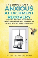 The Simple Path to Anxious Attachment Recovery: Overcome the Fear of Abandonment, Develop Unshakeable Self-Confidence, and Nurture Fulfilling & Secure Relationships B0HHX5B2T1 Book Cover