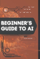Beginner’s Guide to AI: Your Road from Novice to Skilled Professional B0FDTM4J76 Book Cover