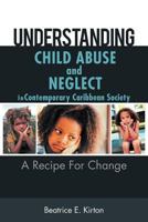 Understanding Child Abuse And Neglect In Contemporary Caribbean Society: A Recipe For Change 1467038326 Book Cover