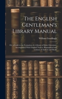 The English Gentleman's Library Manual: Or, a Guide to the Formation of a Library of Select Literature; Accompanied With Original Notices, Biographical and Critical, of Authors and Books 1020731532 Book Cover