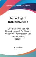 Technologisch Handboek, Part 3: Of Beschrijving Van Het Gebruik, Hetwelk de Mensch Van de Voortbrengselen Der Natuur Maakt (1819) 1161009485 Book Cover