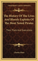 The History Of The Lives And Bloody Exploits Of The Most Noted Pirates: Their Trials And Executions 1432581694 Book Cover