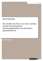 Die Straftheorie Franz von Liszts. Einfluss auf die Entwicklung des Erziehungsgedankens im deutschen Jugendstrafrecht 3346650936 Book Cover
