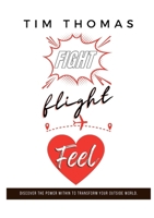 Fight, Flight, Feel: What If Something Already Inside of You Could Change Everything Outside of You? 0648460428 Book Cover