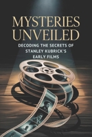 Mysteries Unveiled: Decoding the Secrets of Stanley Kubrick's Early Films B0GFY1WP3H Book Cover