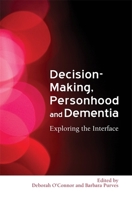 Decision Making, Personhood and Dementia: Examining the Interface 1843105853 Book Cover