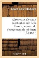 Adresse Aux A(c)Lecteurs Constitutionels de La France, Au Sujet Du Changement de Minista]re 2011781329 Book Cover