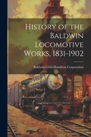 History of the Baldwin Locomotive Works, 1831-1902 102254473X Book Cover