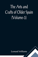 The Arts and Crafts of Older Spain; Volume 3 9355891253 Book Cover