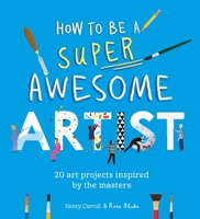 How to Be a Super Awesome Artist: 20 Art Challenges Inspired by the Masters 1510230971 Book Cover