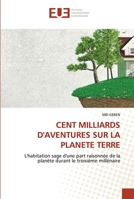 CENT MILLIARDS D'AVENTURES SUR LA PLANETE TERRE: L'habitation sage d'une part raisonnée de la planète durant le troisième millénaire 6203414344 Book Cover