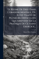 Le Règne De Dieu Dans L'oraison Mentale, Où Il Est Traité De Plusieurs Difficultés Qui Arrivent En La Pratique De Ce Saint Exercice... 1271148099 Book Cover
