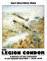 The Legion Condor: A History of the Luftwaffe in the Spanish Civil War 1936-1939 0887403395 Book Cover