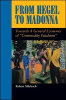 From Hegel to Madonna: Towards a General Economy of "Commodity Fetishism" (S U N Y Series in Postmodern Culture) 0791435407 Book Cover