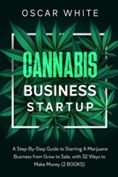 Cannabis Business Startup: 2 BOOKS - A Step-By-Step Guide to Starting A Marijuana Business from Grow to Sale, with 32 WAYS TO MAKE MONEY 1801188505 Book Cover