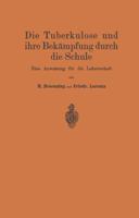 Die Tuberkulose Und Ihre Bekampfung Durch Die Schule: Eine Anweisung Fur Die Lehrerschaft 3642893929 Book Cover