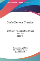 God's Glorious Creation: Or Mighty Marvels Of Earth, Sea And Sky 1246627507 Book Cover