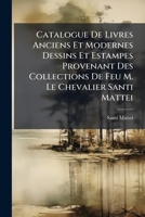 Catalogue De Livres Anciens Et Modernes Dessins Et Estampes Provenant Des Collections De Feu M. Le Chevalier Santi Mattei: 1ère Partie 1246882213 Book Cover
