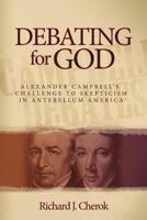 Debating for God: Alexander Campbell's Challenge to Skepticism in Antebellum America 0891125310 Book Cover