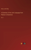 A Grammar of the Latin Language from Plautus to Seutonius: Vol. 1 336872004X Book Cover