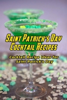 Saint Patrick's Day Cocktail Recipes: Cocktail Recipe Ideas for Saint Patrick's Day: How to Make Cocktail on St Patric's Day B08WZCVBTW Book Cover