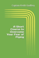 A Short Course to Overcome Your Fear of Flying 169903091X Book Cover