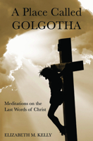 A Place Called Golgotha: Meditations on the Last Words of Christ 1593257023 Book Cover