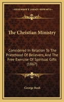 Christian Ministry Considered in Relation to the Priesthood of Believers, and the Free Exercise of Spiritual Gifts 1165079089 Book Cover